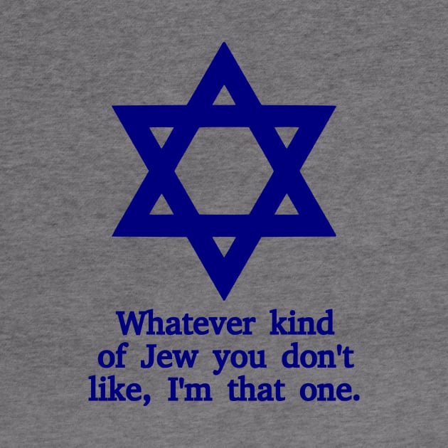Whatever Kind Of Jew You Don't Like, I'm That One by dikleyt